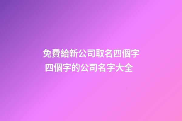 免費給新公司取名四個字 四個字的公司名字大全-第1張-公司起名-玄機(jī)派